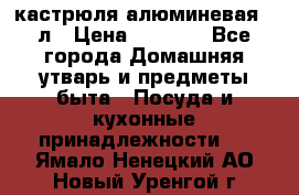 кастрюля алюминевая 40л › Цена ­ 2 200 - Все города Домашняя утварь и предметы быта » Посуда и кухонные принадлежности   . Ямало-Ненецкий АО,Новый Уренгой г.